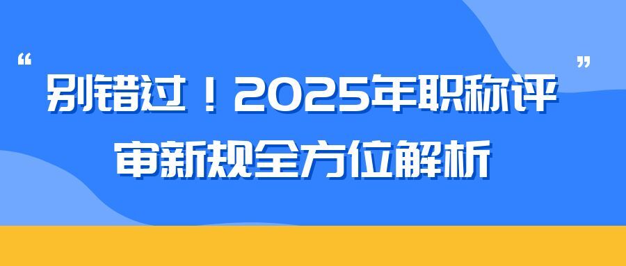 2025 年职称评审新规全方位解析（内含2025申报攻略）  