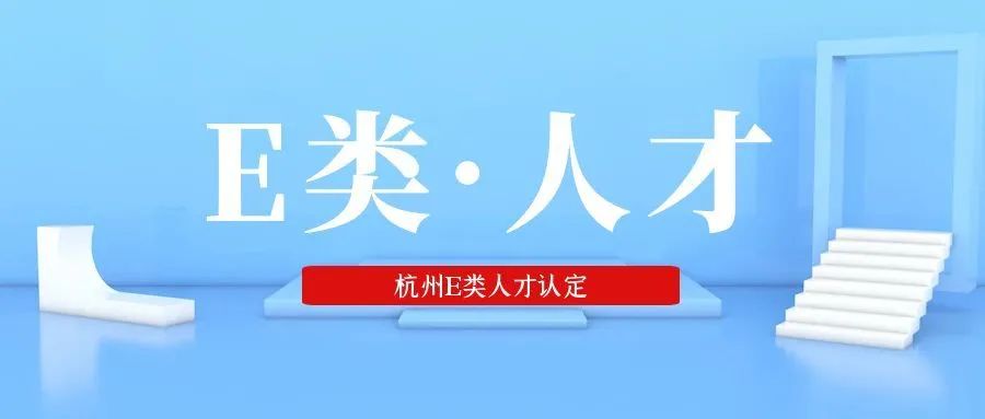 2025年杭州市E类人才认定流程来啦！